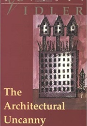 The Architectural Uncanny: Essays in the Modern Unhomely (Anthony Vidler)