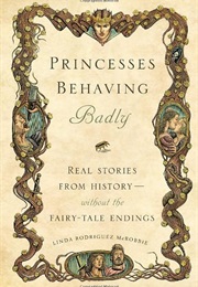 Princesses Behaving Badly: Real Stories From History Without the Fairy-Tale Endings (Linda Rodriguez Mcrobbie)