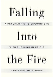 Falling Into the Fire: A Psychiatrist's Encounters With the Mind in Crisis (Christine Montross)
