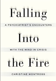 Falling Into the Fire: A Psychiatrist&#39;s Encounters With the Mind in Crisis (Christine Montross)