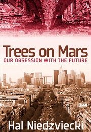Trees on Mars: Our Obsession With the Future (Hal Niedzviecki)