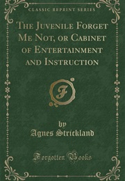 The Juvenile Forget Me Not; Or, Cabinet of Entertainment and Instruction (Agnes Strickland)