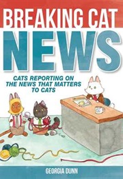 Breaking Cat News: Cats Reporting on the News That Matters to Cats (Georgia Dunn)
