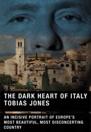 The Dark Heart of Italy: An Incisive Portrait of Europe's Most Beautiful, Most Disconcerting Country (Tobias Jones)