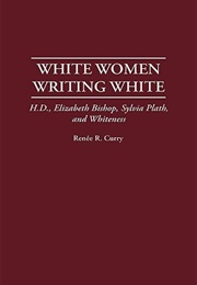 White Women Writing White: H.D., Elizabeth Bishop, Sylvia Plath, and Whiteness (Renée R. Curry)