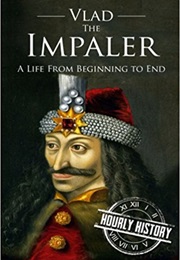 Vlad the Impaler: A Life From Beginning to End (Hourly History)