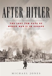 After Hitler: The Last Ten Days of World War II (Michael Jones)