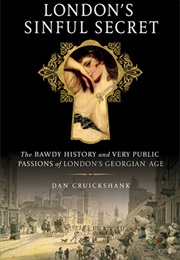 London&#39;s Sinful Secret: The Bawdy History and Very Public Passions of London&#39;s Georgian Age (Dan Cruickshank)