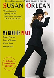 My Kind of Place: Travel Stories From a Woman Who&#39;s Been Everywhere (Susan Orlean)