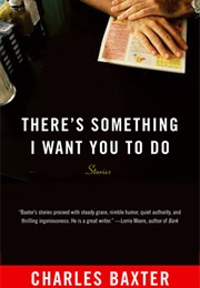 There's Something I Want You to Do (Charles Baxter)
