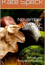 November Twenty-Seventh: A Pride and Prejudice Variation (Kate Speck)