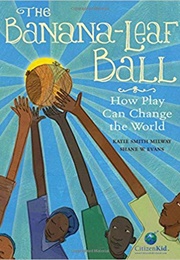 The Banana-Leaf Ball: How Play Can Change the World (Katie Smith Milway)