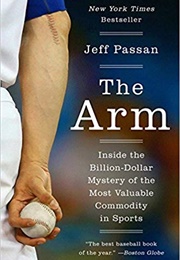 The Arm: Inside the Billion-Dollar Mystery of the Most Valuable Commodity in Sports (Jeff Passan)
