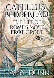 Catullus' Bedspread: The Life of Rome's Most Erotic Poet (Daisy Dunn)