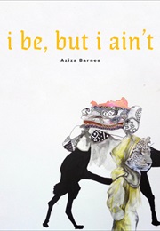 I Be, but I Ain't (Aziza Barnes)