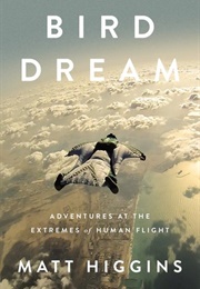 Bird Dream: Adventures at the Extremes of Human Flight (Matt Higgins)