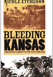 Bleeding Kansas: Contested Liberty in the Civil War Era (Nicole Etcheson)