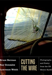 Cutting the Wire: Photographs and Poetry From the Us-Mexico Border (Bruce Berman, Ray Gonzalez, Lawrence Welsh)