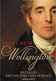 Wellington: Waterloo and the Fortunes of Peace, 1814–1852 (Rory Muir)