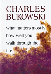 What Matters Most Is How Well You Walk Through the Fire (Charles Bukowski)