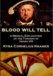 Blood Will Tell: A Medical Explanation of the Tyranny of Henry VIII (Kyra Cornelius Kramer)