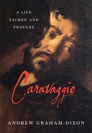 Caravaggio: A Life Sacred and Profane (Andrew Graham-Dixon)