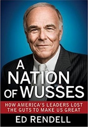 A Nation of Wusses: How America&#39;s Leaders Lost the Guts to Make Us Great (Ed Rendel)