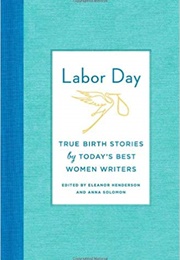 Labor Day: True Birth Stories by Today's Best Women Writers (Anna Solomon)