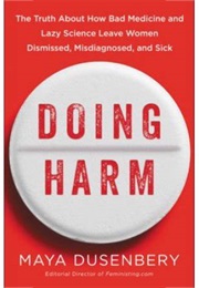 Doing Harm: The Truth About How Bad Medicine and Lazy Science Leave Women Dismissed, Misdiagnosed (Maya Dusenbery)