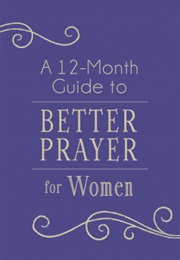 A 12-Month Guide to Better Prayer for Women (Compiled by Barbour Staff; Darlene Franklin)