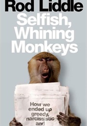 Selfish Whining Monkeys: How We Ended Up Greedy, Narcissistic and Unhappy (Rod Liddle)