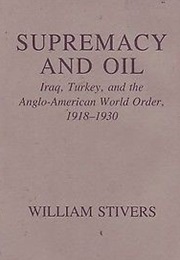 Supremacy and Oil: Iraq, Turkey and the Anglo-American World Order, 1918-30 (William Stivers)