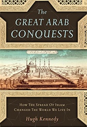 The Great Arab Conquests (Hugh Kennedy)
