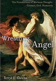 Wrestling the Angel: The Foundations of Mormon Thought (Terryl L. Givens)