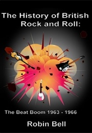 The History of British Rock and Roll: The Beat Boom 1963 - 1966 (Robin Bell)
