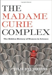 The Madam Curie Complex: The Hidden History of Women in Science (Julie Des Jardins)