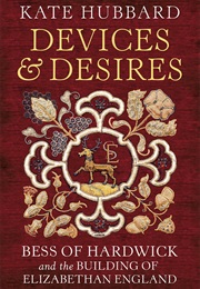 Devices & Desires: Bess of Hardwick & the Building of Elizabethan England (Kate Hubbard)
