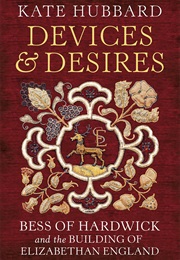 Devices &amp; Desires: Bess of Hardwick &amp; the Building of Elizabethan England (Kate Hubbard)