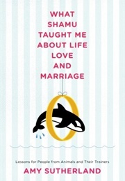 What Shamu Taught Me About Life, Love and Marriage (Amy Sutherland)