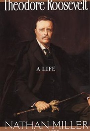 Theodore Roosevelt: A Life (Nathan Miller)
