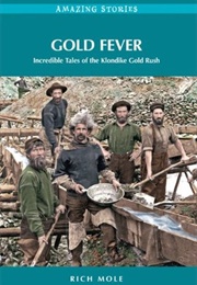 Gold Fever: Incredible Tales of the Klondike Gold Rush (Rich Mole)