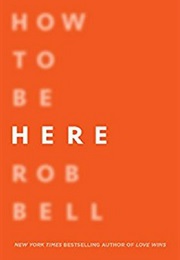 How to Be Here: A Guide to Creating a Life Worth Living (Rob Bell)