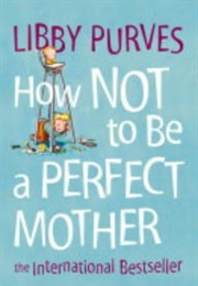 How Not to Be a Perfect Mother (Libby Purves)