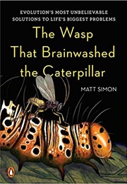 The Wasp That Brainwashed the Caterpillar: Evolution&#39;s Most Unbelievable Solutions to Life&#39;s Biggest (Matt Simon)