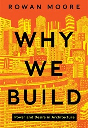 Why We Build: Power and Desire in Architecture (Rowan Moore)