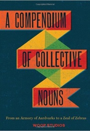 A Compendium of Collective Nouns: From an Armory of Aardvarks to a Zeal of Zebras (Woop Studios)
