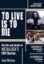 To Live Is to Die:  the Life and Times of Metallica&#39;s Cliff Burton (Joel McIver)