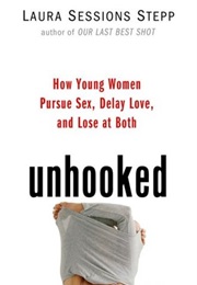Unhooked: How Young Women Pursue Sex, Delay Love, and Lose at Both (Laura Sessions Stepp)