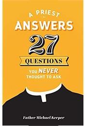 A Priest Answers 27 Questions You Never Thought to Ask (Fr. Michael Kerper)