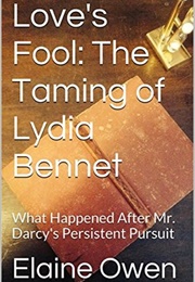 Love's Fool: The Taming of Lydia Bennet: What Happened After Mr. Darcy's Persistent Pursuit (Longbou (Elaine Owen)